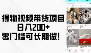 得物视频带货项目，日入200+，零门槛可长期做！-互联网资源大全网