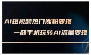 AI短视频热门涨粉变现课,AI数字人制作短视频超级变现实操课,一部手机玩转短视频变现-互联网资源大全网