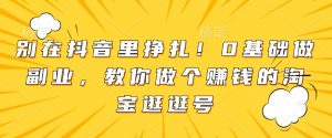 别在抖音里挣扎!0基础做副业,教你做个赚钱的淘宝逛逛号-互联网资源大全网