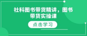 社科图书带货精讲,图书带货实操课-互联网资源大全网