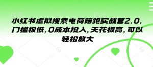小红书虚拟搜索电商陪跑实战营2.0,门槛极低,0成本投入,天花板高,可以轻松放大-互联网资源大全网