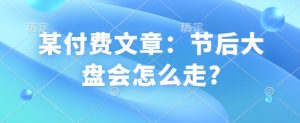 某付费文章:节后大盘会怎么走?-互联网资源大全网