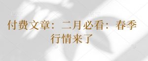 付费文章：二月必看：春季行情来了-互联网资源大全网