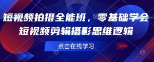 短视频拍摄全能班,零基础学会短视频剪辑摄影思维逻辑-互联网资源大全网