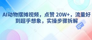 AI动物摆摊视频，点赞 20W+，流量好到超乎想象，实操步骤拆解-互联网资源大全网