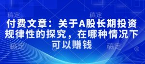 付费文章：关于A股长期投资规律性的探究，在哪种情况下可以赚钱-第一资源库