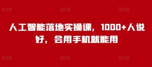 人工智能落地实操课,1000+人说好,会用手机就能用-互联网资源大全网
