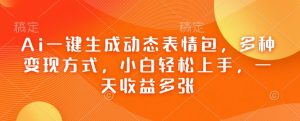 Ai一键生成动态表情包,多种变现方式,小白轻松上手,一天收益多张-互联网资源大全网