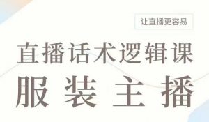 直播带货:服装主播话术逻辑课,服装主播话术大全,让直播更容易-互联网资源大全网