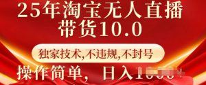 25年淘宝无人直播带货10.0   独家技术，不违规，不封号，操作简单，日入多张【揭秘】-互联网资源大全网