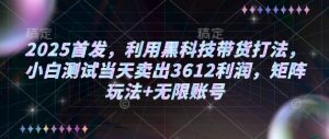 2025首发，利用黑科技带货打法，小白测试当天卖出3612利润，矩阵玩法+无限账号【揭秘】-互联网资源大全网