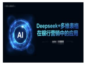 Deepseek+多维表格在银行营销场景中的应用-互联网资源大全网