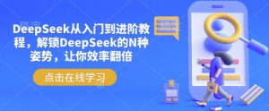DeepSeek从入门到进阶教程,解锁DeepSeek的N种姿势,让你效率翻倍-互联网资源大全网