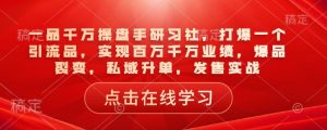 一品千万操盘手研习社,打爆一个引流品,实现百万千万业绩,爆品裂变,私域升单,发售实战-互联网资源大全网