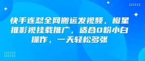 快手连怼全网搬运发视频,橙星推影视挂载推广,适合0粉小白操作,一天轻松多张-互联网资源大全网