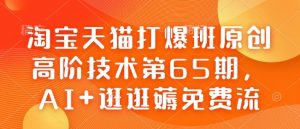 淘宝天猫打爆班原创高阶技术第65期,AI+逛逛薅免费流-互联网资源大全网