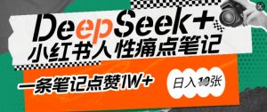 AI赋能小红书爆款秘籍:用DeepSeek轻松抓人性痛点,小白也能写出点赞破万的吸金笔记,日入多张-互联网资源大全网