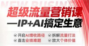 2025年超级流量营销课,IP+AI搞定生意,开启AI增收路径 直击业绩难题 拆解流量打法 放大个体价值-互联网资源大全网
