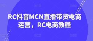 RC抖音MCN直播带货电商运营,RC电商教程-互联网资源大全网