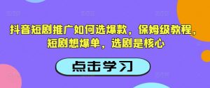 抖音短剧推广如何选爆款，保姆级教程，短剧想爆单，选剧是核心-互联网资源大全网