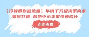 【冷锋带你做流量】年销千万级淘系商家如何打造–帮助中小卖家快速成长-互联网资源大全网