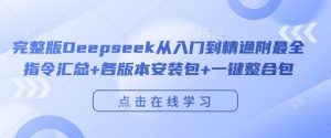 完整版Deepseek从入门到精通附最全指令汇总+各版本安装包+一键整合包-互联网资源大全网