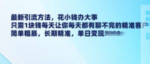 最新引流方法,花小钱办大事,只需1块钱每天让你每天都有聊不完的精准客户 简单粗暴,长期精准-互联网资源大全网