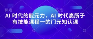 AI 时代的能元力,AI 时代高所于有技能课程一的门元知认课-互联网资源大全网