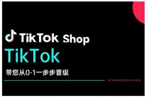 TikTok Shop带您从0-1一步步晋级,开启电商新征程,在TikTok商业领域实现突破与成长-互联网资源大全网