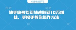 快手账号如何快速做到10万粉丝，手把手教你操作方法-互联网资源大全网