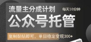 公众号托管计划-流量主分成计划,每天只需发布文章,单日稳定变现300+【揭秘】-互联网资源大全网