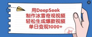 用DeepSeek制作冰雪奇观视频,轻松生成爆款视频,单日变现多张-互联网资源大全网