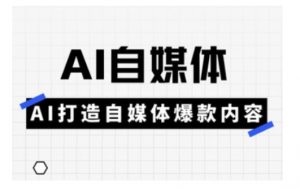 Ai自媒体实操课,AI打造自媒体爆款内容-互联网资源大全网