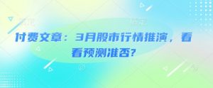 付费文章:3月股市行情推演,看看预测准否?-互联网资源大全网