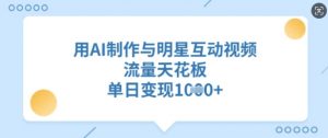 用AI制作与明星互动视频,流量天花板,单日变现多张-互联网资源大全网