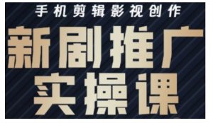 影视短剧号运营与剪辑实战全攻略,手机剪辑影视创作,新剧推广实操课-第一资源库