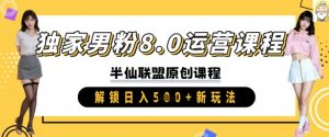 独家男粉8.0运营课程,实操进阶,解锁日入 5张 新玩法-互联网资源大全网