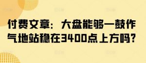 付费文章:大盘能够一鼓作气地站稳在3400点上方吗?-第一资源库