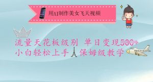 用AI制作美女飞天视频，流量天花板级别，单日变现5张+小白轻松上手，保姆级教学-互联网资源大全网