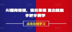 AI播商变现,通俗易懂 直击核心 手把手教学-互联网资源大全网