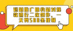 短剧推广用豹剧对爆款进行二次创作,一天剪500条视频-互联网资源大全网