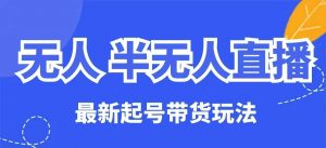 无人半无人直播最新起号带货玩法,全是干货(保姆级教程)-互联网资源大全网