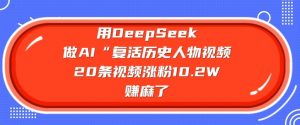 用DeepSeek做AI“复活历史人物”视频,20条视频涨粉10.2W,挣麻了-互联网资源大全网