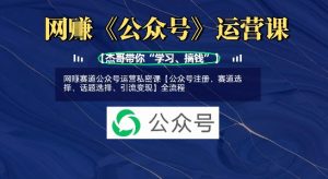 网创赛道公众号运营私密课【公众号注册、赛道选择、话题选择、引流变现】全流程-第一资源库