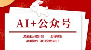 AI+公众号，流量主分成计划，全程喂饭，简单操作，单日变现3张+【揭秘】-互联网资源大全网