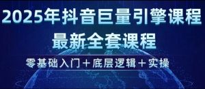 2025年抖音巨量引擎最新全套课程，零基础入门+底层逻辑+实操-互联网资源大全网