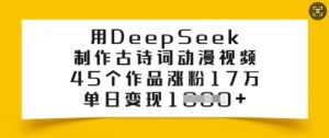 用DeepSeek制作古诗词动漫视频，45个作品涨粉17万，单日变现多张-互联网资源大全网