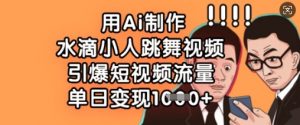 用Ai制作水滴小人跳舞视频，引爆短视频流量，单日变现数张-第一资源库