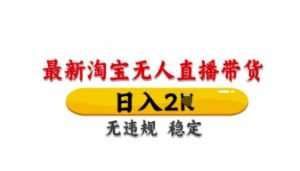最新淘宝无人直播带货，日入数张，不违规不封号，独家技术，操作简单【揭秘】-互联网资源大全网