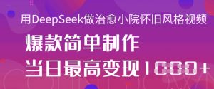 用DeepSeek做治愈小院怀旧风格视频，爆款轻松制作，当日最高变现1k-互联网资源大全网